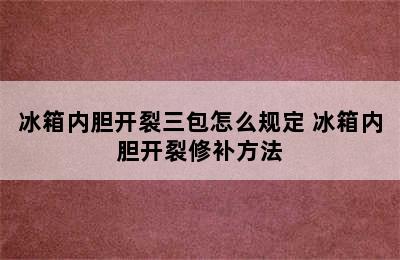 冰箱内胆开裂三包怎么规定 冰箱内胆开裂修补方法